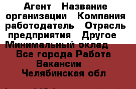 Агент › Название организации ­ Компания-работодатель › Отрасль предприятия ­ Другое › Минимальный оклад ­ 1 - Все города Работа » Вакансии   . Челябинская обл.